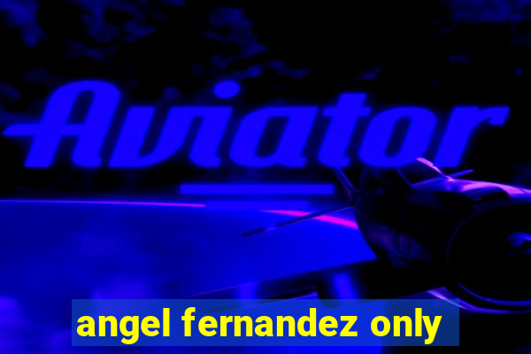 angel fernandez only